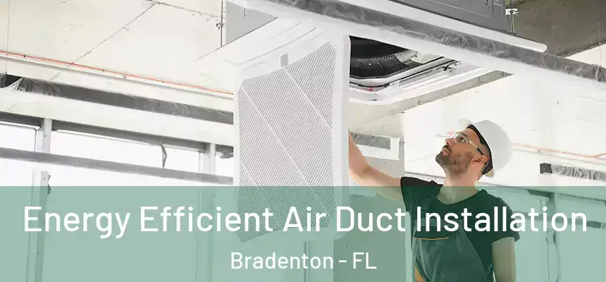 Energy Efficient Air Duct Installation Bradenton - FL